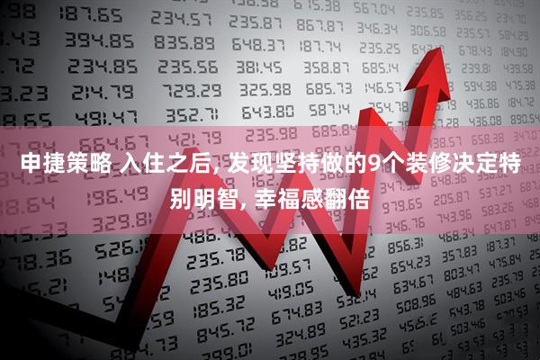 申捷策略 入住之后, 发现坚持做的9个装修决定特别明智, 幸福感翻倍