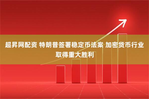 超昇网配资 特朗普签署稳定币法案 加密货币行业取得重大胜利