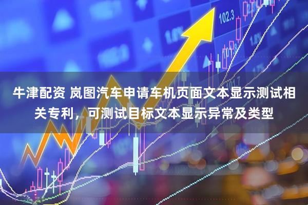 牛津配资 岚图汽车申请车机页面文本显示测试相关专利，可测试目标文本显示异常及类型