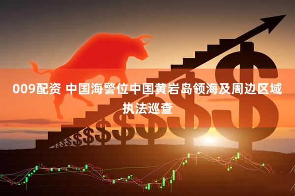 009配资 中国海警位中国黄岩岛领海及周边区域执法巡查