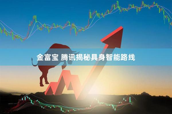 金富宝 腾讯揭秘具身智能路线
