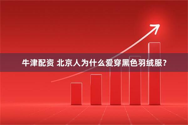 牛津配资 北京人为什么爱穿黑色羽绒服?
