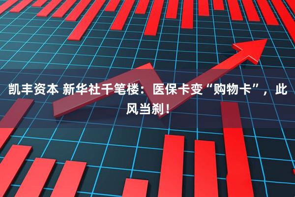 凯丰资本 新华社千笔楼：医保卡变“购物卡”，此风当刹！