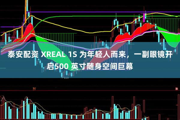泰安配资 XREAL 1S 为年轻人而来，一副眼镜开启500 英寸随身空间巨幕