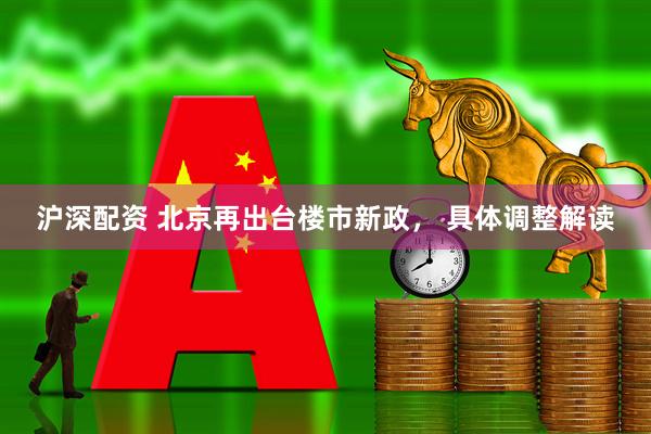 沪深配资 北京再出台楼市新政， 具体调整解读