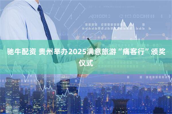 驰牛配资 贵州举办2025满意旅游“痛客行”颁奖仪式