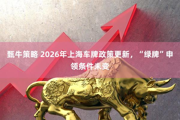 甄牛策略 2026年上海车牌政策更新，“绿牌”申领条件未变