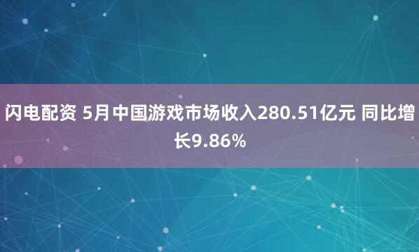 闪电配资 5月中国游戏市场收入280.51亿元 同比增长9.86%